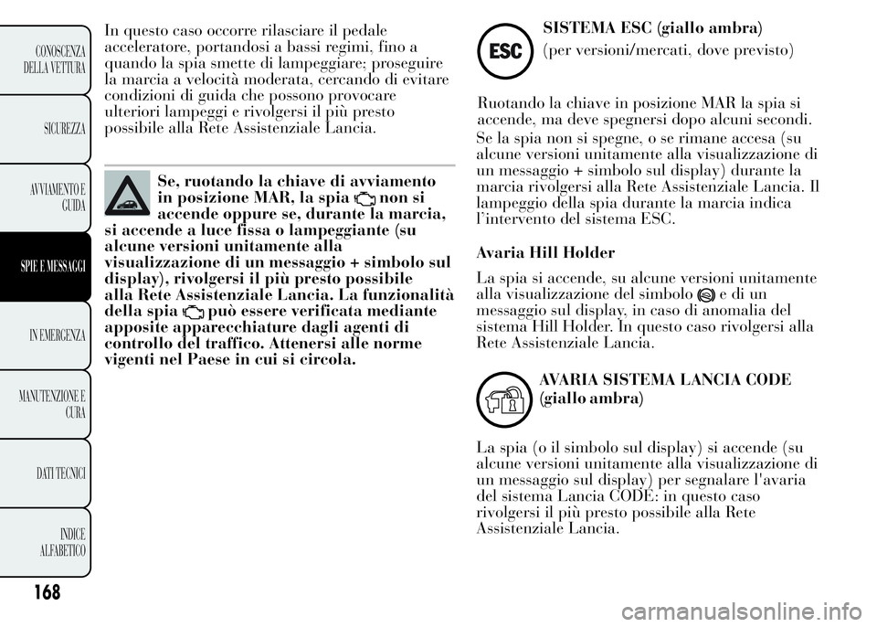 Lancia Ypsilon 2015  Libretto Uso Manutenzione (in Italian) In questo caso occorre rilasciare il pedale
acceleratore, portandosi a bassi regimi, fino a
quando la spia smette di lampeggiare; proseguire
la marcia a velocità moderata, cercando di evitare
condizi