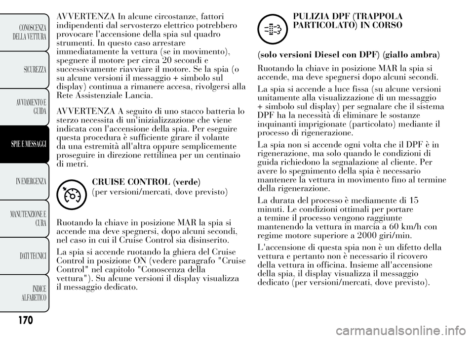 Lancia Ypsilon 2015  Libretto Uso Manutenzione (in Italian) AVVERTENZA In alcune circostanze, fattori
indipendenti dal servosterzo elettrico potrebbero
provocare l'accensione della spia sul quadro
strumenti. In questo caso arrestare
immediatamente la vettu