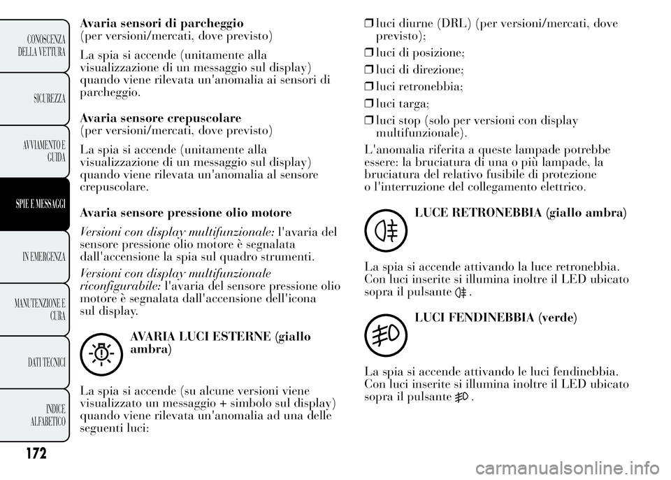 Lancia Ypsilon 2015  Libretto Uso Manutenzione (in Italian) Avaria sensori di parcheggio
(per versioni/mercati, dove previsto)
La spia si accende (unitamente alla
visualizzazione di un messaggio sul display)
quando viene rilevata un'anomalia ai sensori di
