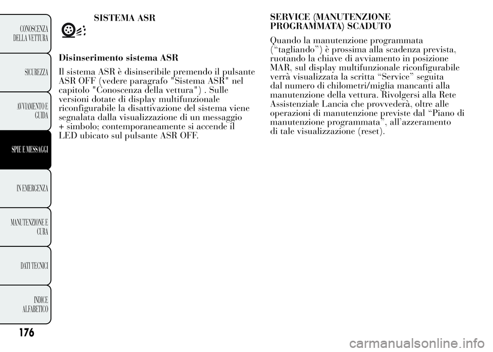 Lancia Ypsilon 2015  Libretto Uso Manutenzione (in Italian) SERVICE (MANUTENZIONE
PROGRAMMATA) SCADUTO
Quando la manutenzione programmata
(“tagliando”) è prossima alla scadenza prevista,
ruotando la chiave di avviamento in posizione
MAR, sul display multi