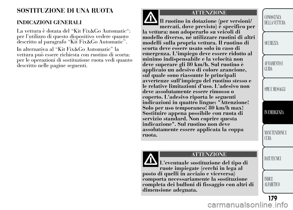 Lancia Ypsilon 2015  Libretto Uso Manutenzione (in Italian) SOSTITUZIONE DI UNA RUOTA
INDICAZIONI GENERALI
La vettura è dotata del “Kit Fix&Go Automatic“:
per l’utilizzo di questo dispositivo vedere quanto
descritto al paragrafo “Kit Fix&Go Automatic