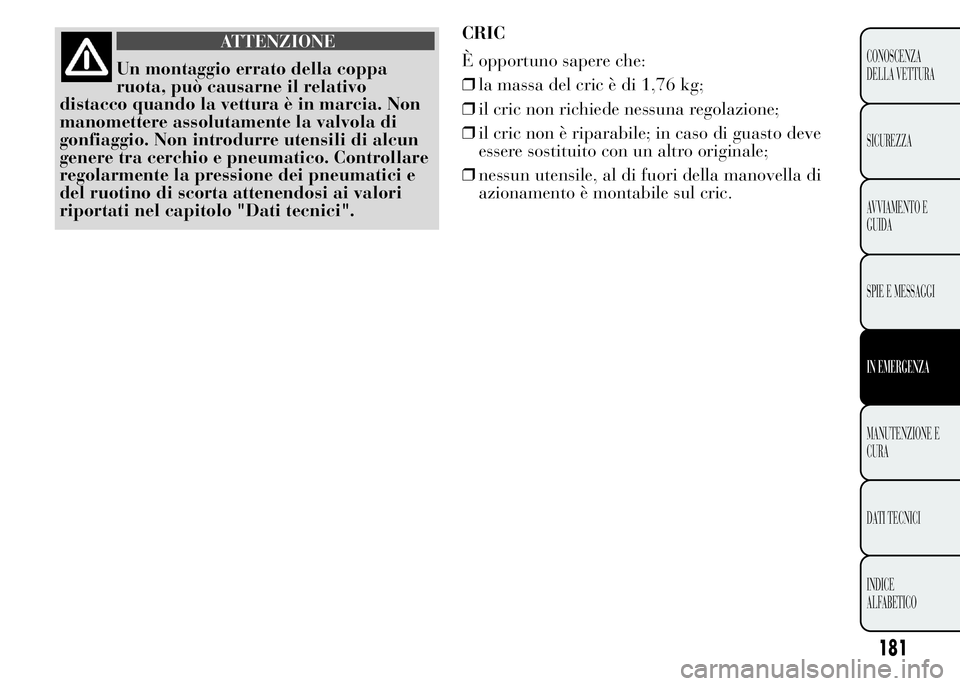 Lancia Ypsilon 2015  Libretto Uso Manutenzione (in Italian) ATTENZIONE
Un montaggio errato della coppa
ruota, può causarne il relativo
distacco quando la vettura è in marcia. Non
manomettere assolutamente la valvola di
gonfiaggio. Non introdurre utensili di 