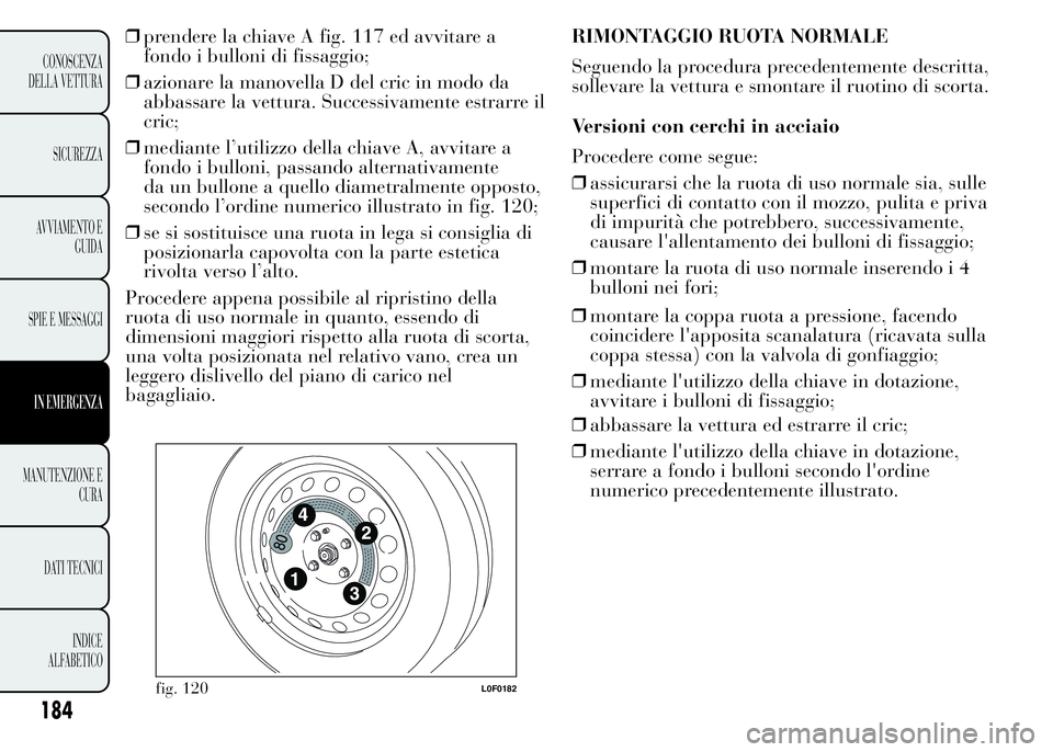 Lancia Ypsilon 2015  Libretto Uso Manutenzione (in Italian) ❒prendere la chiave A fig. 117 ed avvitare a
fondo i bulloni di fissaggio;
❒azionare la manovella D del cric in modo da
abbassare la vettura. Successivamente estrarre il
cric;
❒mediante l’util
