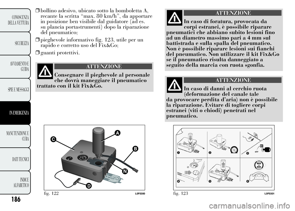 Lancia Ypsilon 2015  Libretto Uso Manutenzione (in Italian) 186
CONOSCENZA
DELLA VETTURA
SICUREZZA
AVVIAMENTO E
GUIDA
SPIE E MESSAGGI
IN EMERGENZA
MANUTENZIONE E
CURA
DATI TECNICI
INDICE
ALFABETICO
❒bollino adesivo, ubicato sotto la bomboletta A,
recante la 