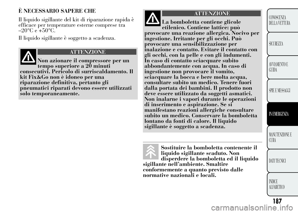 Lancia Ypsilon 2015 Libretto Uso Manutenzione (in Italian) 187
CONOSCENZA
DELLA VETTURA
SICUREZZA
AVVIAMENTO E
GUIDA
SPIE E MESSAGGI
IN EMERGENZA
MANUTENZIONE E
CURA
DATI TECNICI
INDICE
ALFABETICO
È NECESSARIO SAPERE CHE
Il liquido sigillante del kit di ripa Lancia Ypsilon 2015 Libretto Uso Manutenzione (in Italian) 187
CONOSCENZA
DELLA VETTURA
SICUREZZA
AVVIAMENTO E
GUIDA
SPIE E MESSAGGI
IN EMERGENZA
MANUTENZIONE E
CURA
DATI TECNICI
INDICE
ALFABETICO
È NECESSARIO SAPERE CHE
Il liquido sigillante del kit di ripa