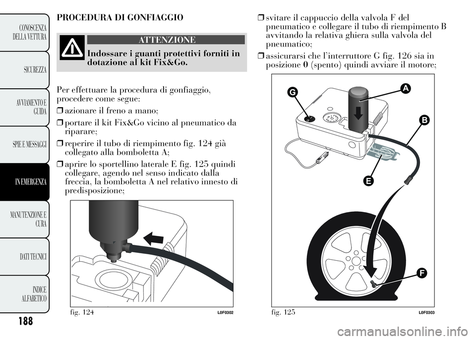 Lancia Ypsilon 2015 Libretto Uso Manutenzione (in Italian) 188
CONOSCENZA
DELLA VETTURA
SICUREZZA
AVVIAMENTO E
GUIDA
SPIE E MESSAGGI
IN EMERGENZA
MANUTENZIONE E
CURA
DATI TECNICI
INDICE
ALFABETICO
PROCEDURA DI GONFIAGGIO
ATTENZIONE
Indossare i guanti protetti Lancia Ypsilon 2015 Libretto Uso Manutenzione (in Italian) 188
CONOSCENZA
DELLA VETTURA
SICUREZZA
AVVIAMENTO E
GUIDA
SPIE E MESSAGGI
IN EMERGENZA
MANUTENZIONE E
CURA
DATI TECNICI
INDICE
ALFABETICO
PROCEDURA DI GONFIAGGIO
ATTENZIONE
Indossare i guanti protetti