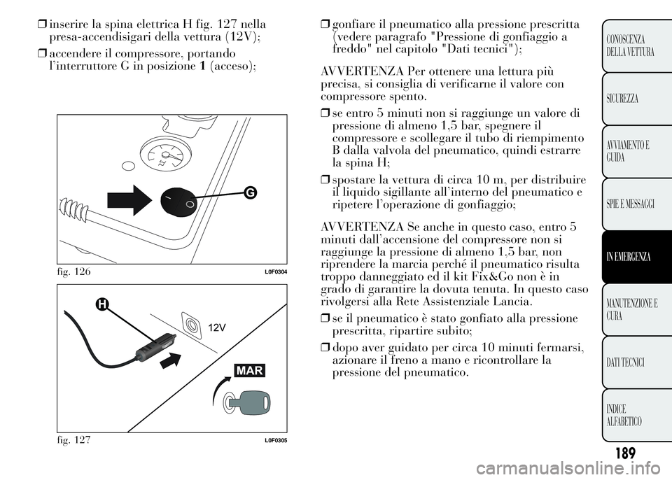 Lancia Ypsilon 2015 Libretto Uso Manutenzione (in Italian) 189
CONOSCENZA
DELLA VETTURA
SICUREZZA
AVVIAMENTO E
GUIDA
SPIE E MESSAGGI
IN EMERGENZA
MANUTENZIONE E
CURA
DATI TECNICI
INDICE
ALFABETICO
❒inserire la spina elettrica H fig. 127 nella
presa-accendis Lancia Ypsilon 2015 Libretto Uso Manutenzione (in Italian) 189
CONOSCENZA
DELLA VETTURA
SICUREZZA
AVVIAMENTO E
GUIDA
SPIE E MESSAGGI
IN EMERGENZA
MANUTENZIONE E
CURA
DATI TECNICI
INDICE
ALFABETICO
❒inserire la spina elettrica H fig. 127 nella
presa-accendis