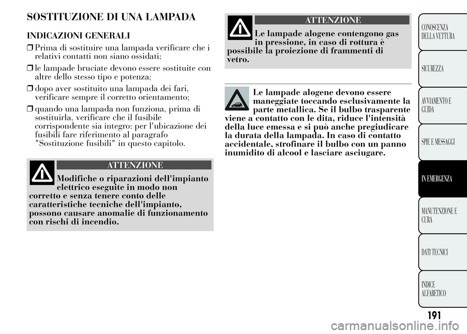 Lancia Ypsilon 2015 Libretto Uso Manutenzione (in Italian) SOSTITUZIONE DI UNA LAMPADA
INDICAZIONI GENERALI
❒Prima di sostituire una lampada verificare che i
relativi contatti non siano ossidati;
❒le lampade bruciate devono essere sostituite con
altre del Lancia Ypsilon 2015 Libretto Uso Manutenzione (in Italian) SOSTITUZIONE DI UNA LAMPADA
INDICAZIONI GENERALI
❒Prima di sostituire una lampada verificare che i
relativi contatti non siano ossidati;
❒le lampade bruciate devono essere sostituite con
altre del