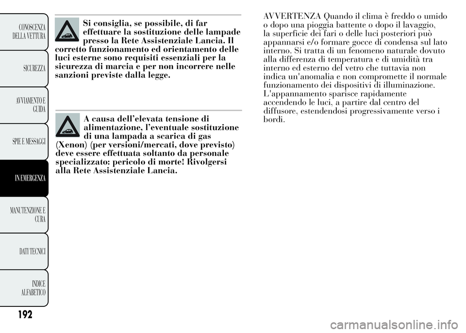 Lancia Ypsilon 2015 Libretto Uso Manutenzione (in Italian) A causa dell’elevata tensione di
alimentazione, l’eventuale sostituzione
di una lampada a scarica di gas
(Xenon) (per versioni/mercati, dove previsto)
deve essere effettuata soltanto da personale
Lancia Ypsilon 2015 Libretto Uso Manutenzione (in Italian) A causa dell’elevata tensione di
alimentazione, l’eventuale sostituzione
di una lampada a scarica di gas
(Xenon) (per versioni/mercati, dove previsto)
deve essere effettuata soltanto da personale