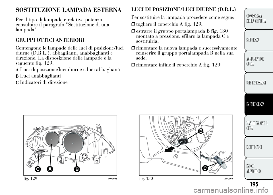 Lancia Ypsilon 2015 Libretto Uso Manutenzione (in Italian) SOSTITUZIONE LAMPADA ESTERNA
Per il tipo di lampada e relativa potenza
consultare il paragrafo "Sostituzione di una
lampada".
GRUPPI OTTICI ANTERIORI
Contengono le lampade delle luci di posizi Lancia Ypsilon 2015 Libretto Uso Manutenzione (in Italian) SOSTITUZIONE LAMPADA ESTERNA
Per il tipo di lampada e relativa potenza
consultare il paragrafo "Sostituzione di una
lampada".
GRUPPI OTTICI ANTERIORI
Contengono le lampade delle luci di posizi