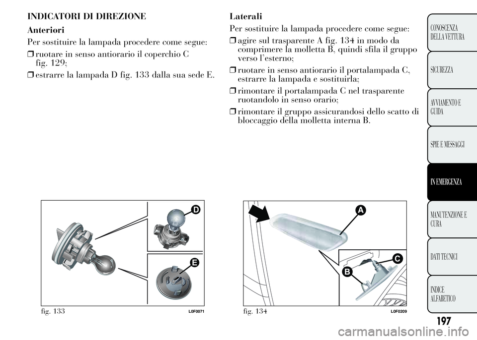 Lancia Ypsilon 2015 Libretto Uso Manutenzione (in Italian) INDICATORI DI DIREZIONE
Anteriori
Per sostituire la lampada procedere come segue:
❒ruotare in senso antiorario il coperchio C
fig. 129;
❒estrarre la lampada D fig. 133 dalla sua sede E.Laterali
Pe Lancia Ypsilon 2015 Libretto Uso Manutenzione (in Italian) INDICATORI DI DIREZIONE
Anteriori
Per sostituire la lampada procedere come segue:
❒ruotare in senso antiorario il coperchio C
fig. 129;
❒estrarre la lampada D fig. 133 dalla sua sede E.Laterali
Pe
