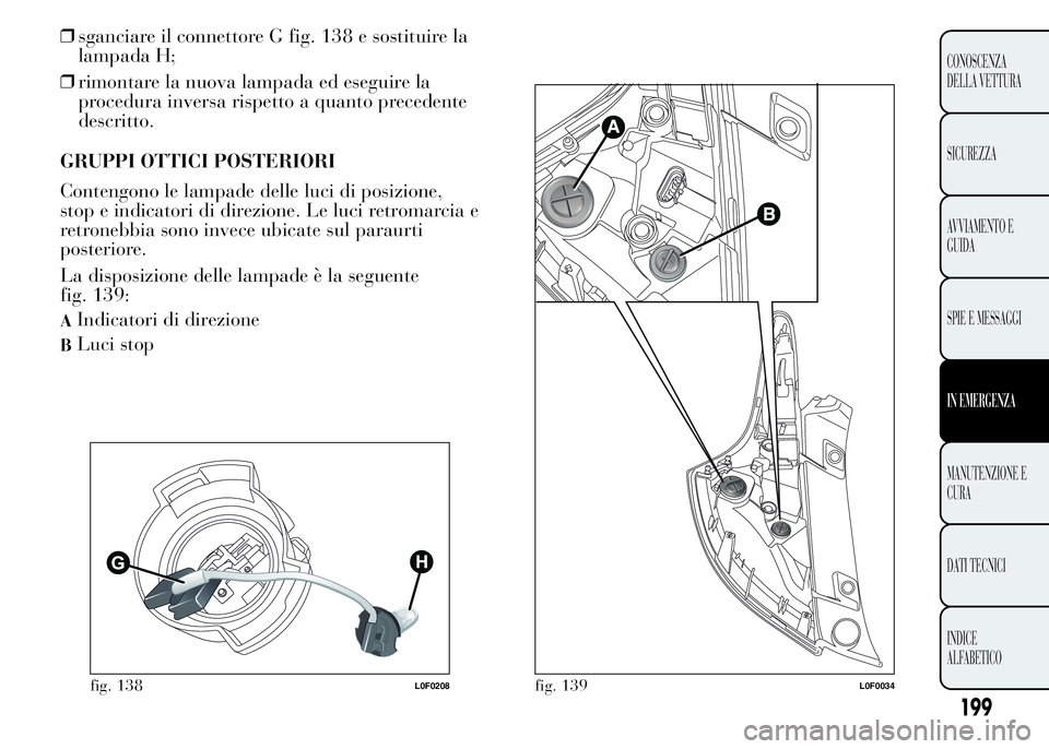 Lancia Ypsilon 2015 Libretto Uso Manutenzione (in Italian) ❒sganciare il connettore G fig. 138 e sostituire la
lampada H;
❒rimontare la nuova lampada ed eseguire la
procedura inversa rispetto a quanto precedente
descritto.
GRUPPI OTTICI POSTERIORI
Conteng Lancia Ypsilon 2015 Libretto Uso Manutenzione (in Italian) ❒sganciare il connettore G fig. 138 e sostituire la
lampada H;
❒rimontare la nuova lampada ed eseguire la
procedura inversa rispetto a quanto precedente
descritto.
GRUPPI OTTICI POSTERIORI
Conteng