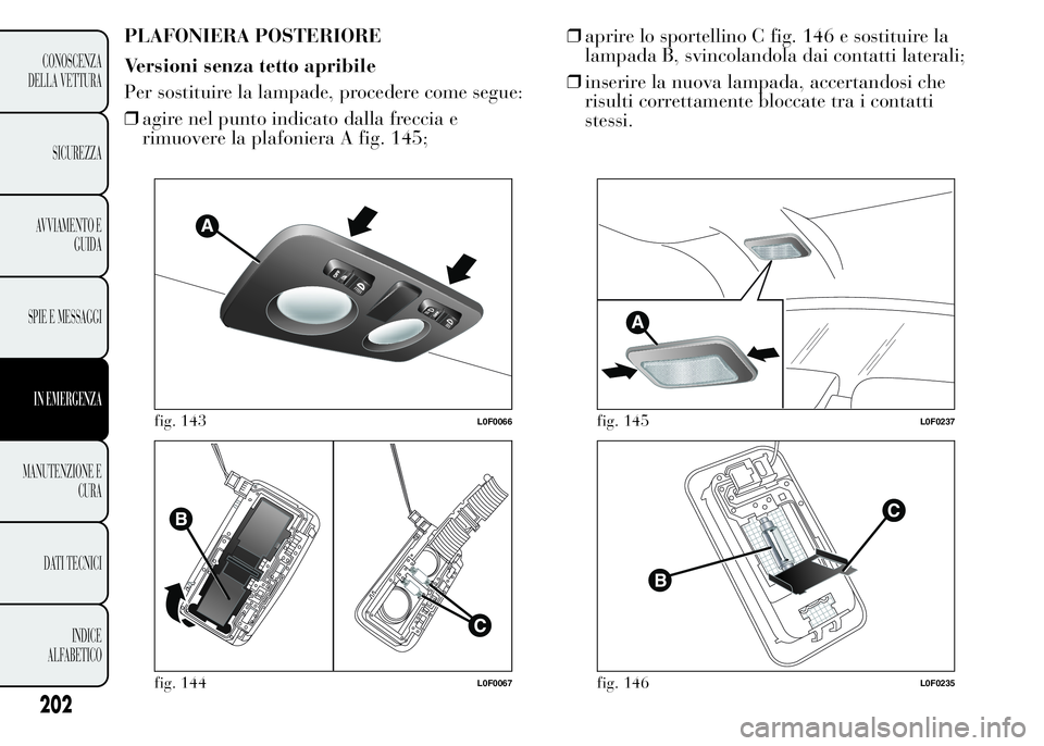 Lancia Ypsilon 2015 Libretto Uso Manutenzione (in Italian) PLAFONIERA POSTERIORE
Versioni senza tetto apribile
Per sostituire la lampade, procedere come segue:
❒agire nel punto indicato dalla freccia e
rimuovere la plafoniera A fig. 145;❒aprire lo sportel Lancia Ypsilon 2015 Libretto Uso Manutenzione (in Italian) PLAFONIERA POSTERIORE
Versioni senza tetto apribile
Per sostituire la lampade, procedere come segue:
❒agire nel punto indicato dalla freccia e
rimuovere la plafoniera A fig. 145;❒aprire lo sportel