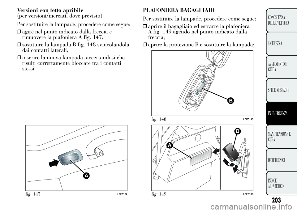 Lancia Ypsilon 2015 Libretto Uso Manutenzione (in Italian) Versioni con tetto apribile
(per versioni/mercati, dove previsto)
Per sostituire la lampade, procedere come segue:
❒agire nel punto indicato dalla freccia e
rimuovere la plafoniera A fig. 147;
❒so Lancia Ypsilon 2015 Libretto Uso Manutenzione (in Italian) Versioni con tetto apribile
(per versioni/mercati, dove previsto)
Per sostituire la lampade, procedere come segue:
❒agire nel punto indicato dalla freccia e
rimuovere la plafoniera A fig. 147;
❒so