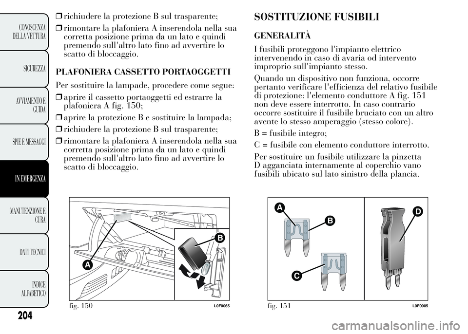 Lancia Ypsilon 2015 Libretto Uso Manutenzione (in Italian) ❒richiudere la protezione B sul trasparente;
❒rimontare la plafoniera A inserendola nella sua
corretta posizione prima da un lato e quindi
premendo sull'altro lato fino ad avvertire lo
scatto Lancia Ypsilon 2015 Libretto Uso Manutenzione (in Italian) ❒richiudere la protezione B sul trasparente;
❒rimontare la plafoniera A inserendola nella sua
corretta posizione prima da un lato e quindi
premendo sull'altro lato fino ad avvertire lo
scatto