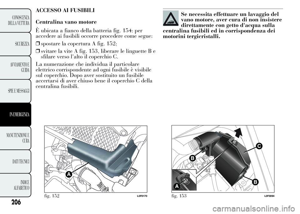 Lancia Ypsilon 2015 Libretto Uso Manutenzione (in Italian) ACCESSO AI FUSIBILI
Centralina vano motore
È ubicata a fianco della batteria fig. 154: per
accedere ai fusibili occorre procedere come segue:
❒spostare la copertura A fig. 152;
❒svitare la vite A Lancia Ypsilon 2015 Libretto Uso Manutenzione (in Italian) ACCESSO AI FUSIBILI
Centralina vano motore
È ubicata a fianco della batteria fig. 154: per
accedere ai fusibili occorre procedere come segue:
❒spostare la copertura A fig. 152;
❒svitare la vite A