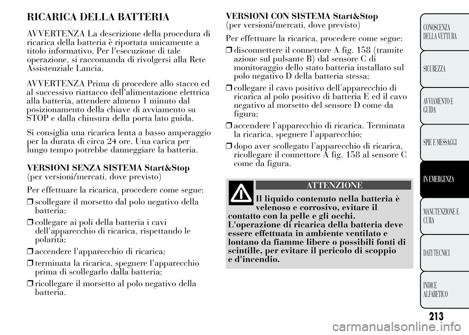 Lancia Ypsilon 2015 Libretto Uso Manutenzione (in Italian) RICARICA DELLA BATTERIA
AVVERTENZA La descrizione della procedura di
ricarica della batteria è riportata unicamente a
titolo informativo. Per l'esecuzione di tale
operazione, si raccomanda di riv Lancia Ypsilon 2015 Libretto Uso Manutenzione (in Italian) RICARICA DELLA BATTERIA
AVVERTENZA La descrizione della procedura di
ricarica della batteria è riportata unicamente a
titolo informativo. Per l'esecuzione di tale
operazione, si raccomanda di riv