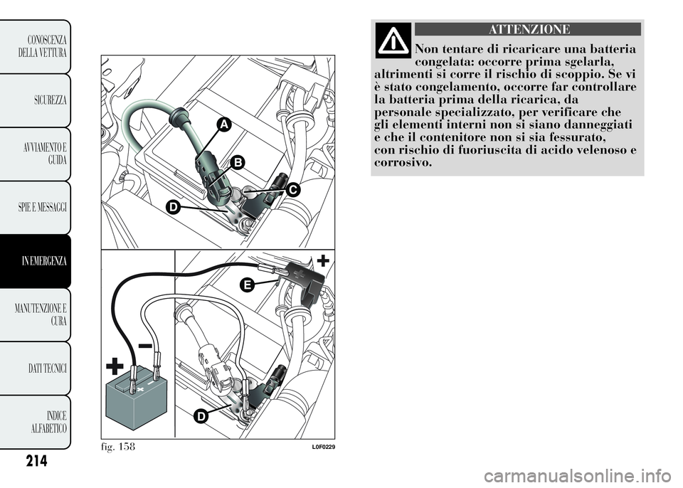 Lancia Ypsilon 2015  Libretto Uso Manutenzione (in Italian) ATTENZIONE
Non tentare di ricaricare una batteria
congelata: occorre prima sgelarla,
altrimenti si corre il rischio di scoppio. Se vi
è stato congelamento, occorre far controllare
la batteria prima d