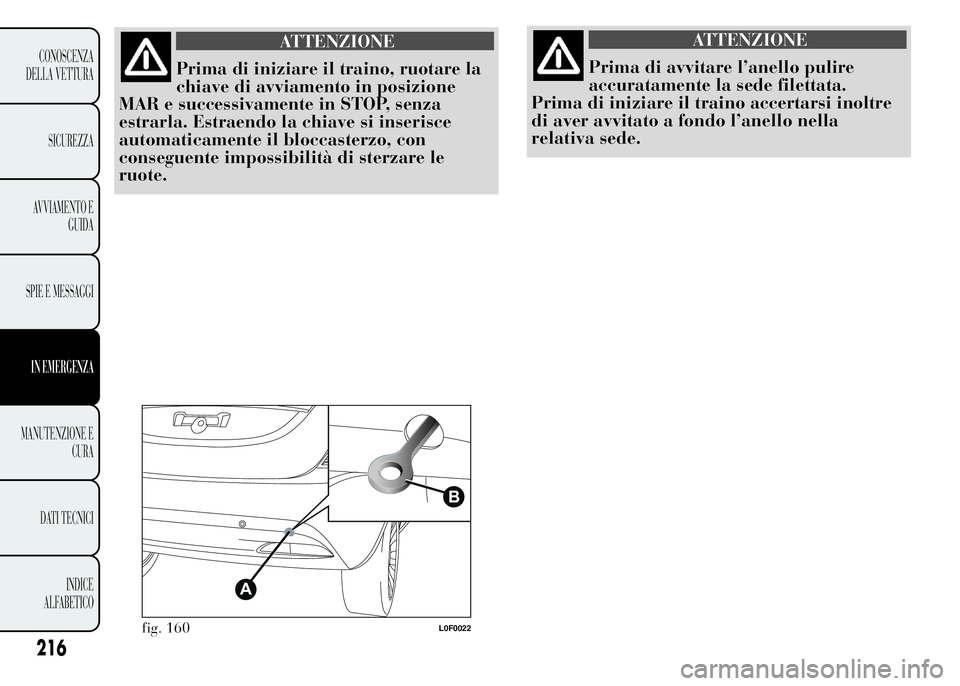Lancia Ypsilon 2015  Libretto Uso Manutenzione (in Italian) ATTENZIONE
Prima di iniziare il traino, ruotare la
chiave di avviamento in posizione
MAR e successivamente in STOP, senza
estrarla. Estraendo la chiave si inserisce
automaticamente il bloccasterzo, co