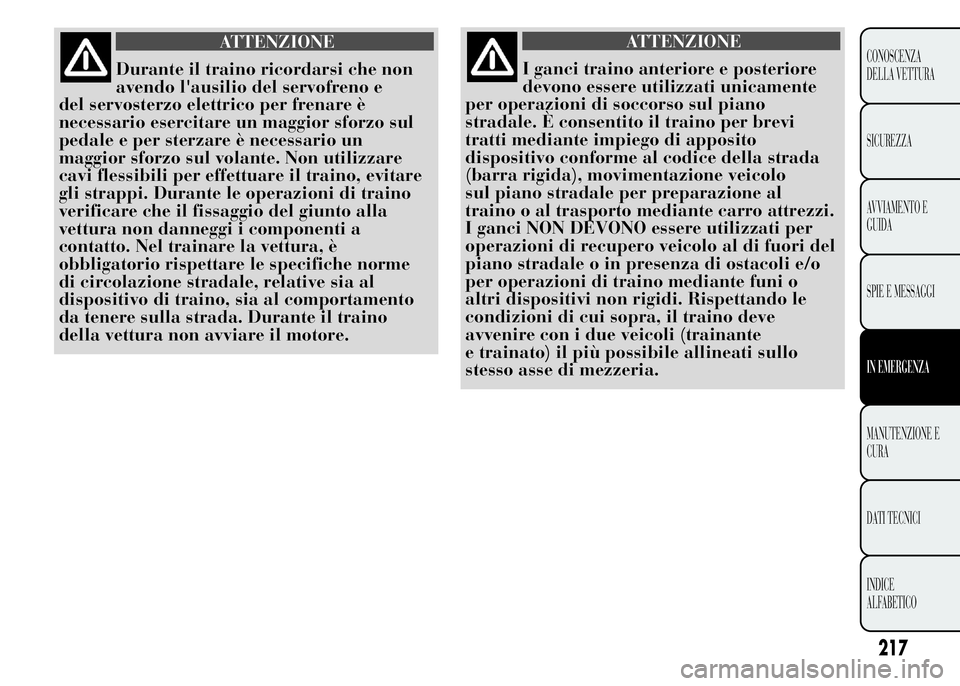 Lancia Ypsilon 2015  Libretto Uso Manutenzione (in Italian) ATTENZIONE
I ganci traino anteriore e posteriore
devono essere utilizzati unicamente
per operazioni di soccorso sul piano
stradale. È consentito il traino per brevi
tratti mediante impiego di apposit
