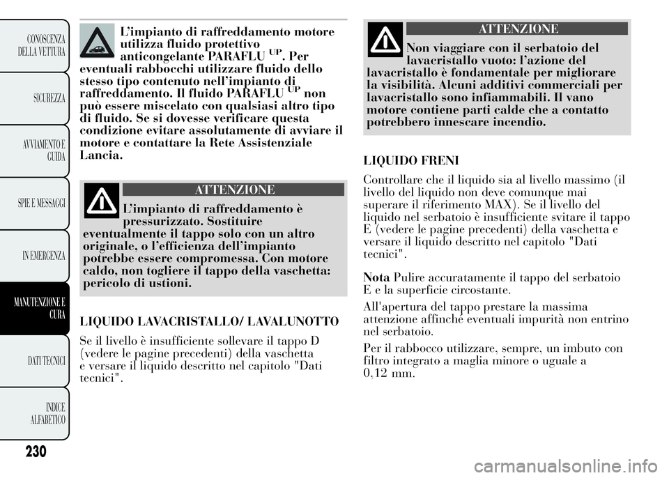 Lancia Ypsilon 2015 Libretto Uso Manutenzione (in Italian) L’impianto di raffreddamento motore
utilizza fluido protettivo
anticongelante PARAFLU
UP. Per
eventuali rabbocchi utilizzare fluido dello
stesso tipo contenuto nell’impianto di
raffreddamento. Il Lancia Ypsilon 2015 Libretto Uso Manutenzione (in Italian) L’impianto di raffreddamento motore
utilizza fluido protettivo
anticongelante PARAFLU
UP. Per
eventuali rabbocchi utilizzare fluido dello
stesso tipo contenuto nell’impianto di
raffreddamento. Il