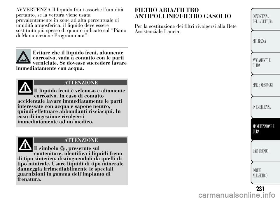 Lancia Ypsilon 2015 Libretto Uso Manutenzione (in Italian) AVVERTENZA Il liquido freni assorbe l’umidità
pertanto, se la vettura viene usata
prevalentemente in zone ad alta percentuale di
umidità atmosferica, il liquido deve essere
sostituito più spesso Lancia Ypsilon 2015 Libretto Uso Manutenzione (in Italian) AVVERTENZA Il liquido freni assorbe l’umidità
pertanto, se la vettura viene usata
prevalentemente in zone ad alta percentuale di
umidità atmosferica, il liquido deve essere
sostituito più spesso