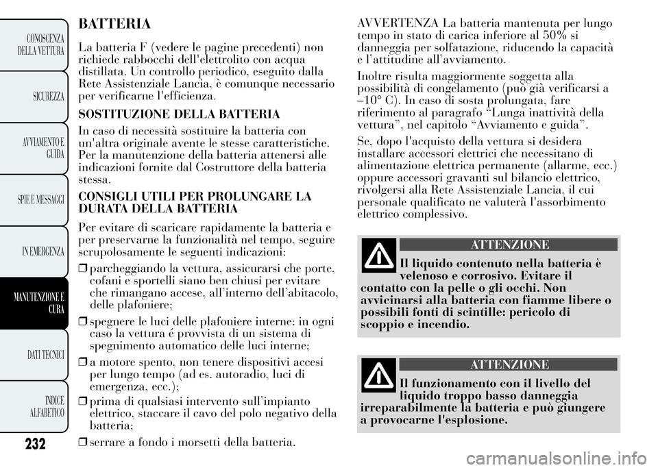 Lancia Ypsilon 2015 Libretto Uso Manutenzione (in Italian) BATTERIA
La batteria F (vedere le pagine precedenti) non
richiede rabbocchi dell'elettrolito con acqua
distillata. Un controllo periodico, eseguito dalla
Rete Assistenziale Lancia, è comunque nec Lancia Ypsilon 2015 Libretto Uso Manutenzione (in Italian) BATTERIA
La batteria F (vedere le pagine precedenti) non
richiede rabbocchi dell'elettrolito con acqua
distillata. Un controllo periodico, eseguito dalla
Rete Assistenziale Lancia, è comunque nec