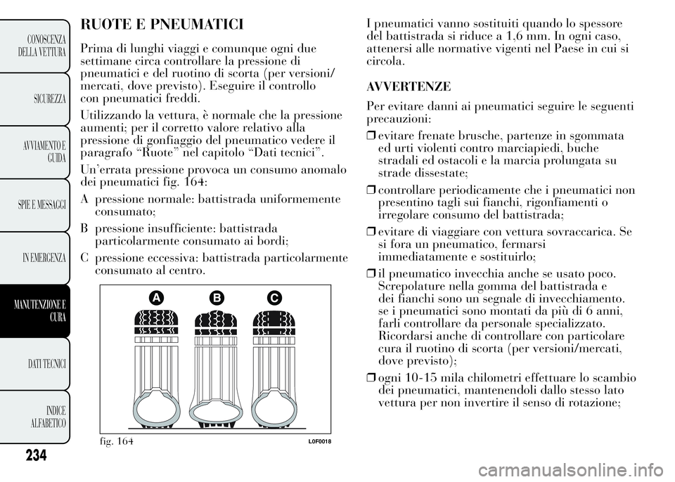 Lancia Ypsilon 2015 Libretto Uso Manutenzione (in Italian) RUOTE E PNEUMATICI
Prima di lunghi viaggi e comunque ogni due
settimane circa controllare la pressione di
pneumatici e del ruotino di scorta (per versioni/
mercati, dove previsto). Eseguire il control Lancia Ypsilon 2015 Libretto Uso Manutenzione (in Italian) RUOTE E PNEUMATICI
Prima di lunghi viaggi e comunque ogni due
settimane circa controllare la pressione di
pneumatici e del ruotino di scorta (per versioni/
mercati, dove previsto). Eseguire il control