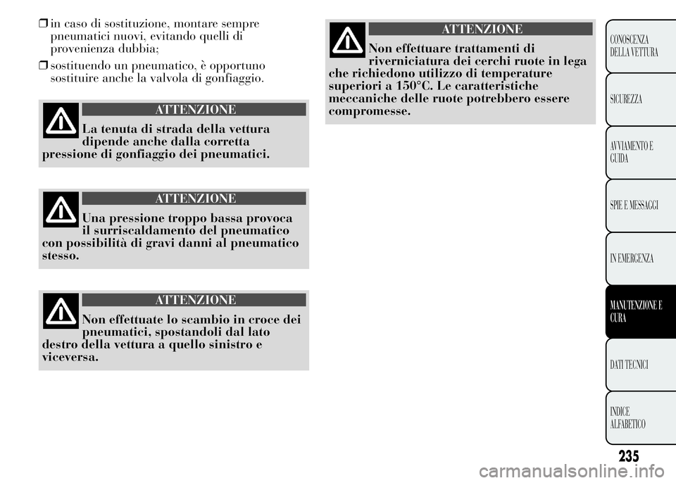 Lancia Ypsilon 2015 Libretto Uso Manutenzione (in Italian) ❒in caso di sostituzione, montare sempre
pneumatici nuovi, evitando quelli di
provenienza dubbia;
❒sostituendo un pneumatico, è opportuno
sostituire anche la valvola di gonfiaggio.
ATTENZIONE
La Lancia Ypsilon 2015 Libretto Uso Manutenzione (in Italian) ❒in caso di sostituzione, montare sempre
pneumatici nuovi, evitando quelli di
provenienza dubbia;
❒sostituendo un pneumatico, è opportuno
sostituire anche la valvola di gonfiaggio.
ATTENZIONE
La