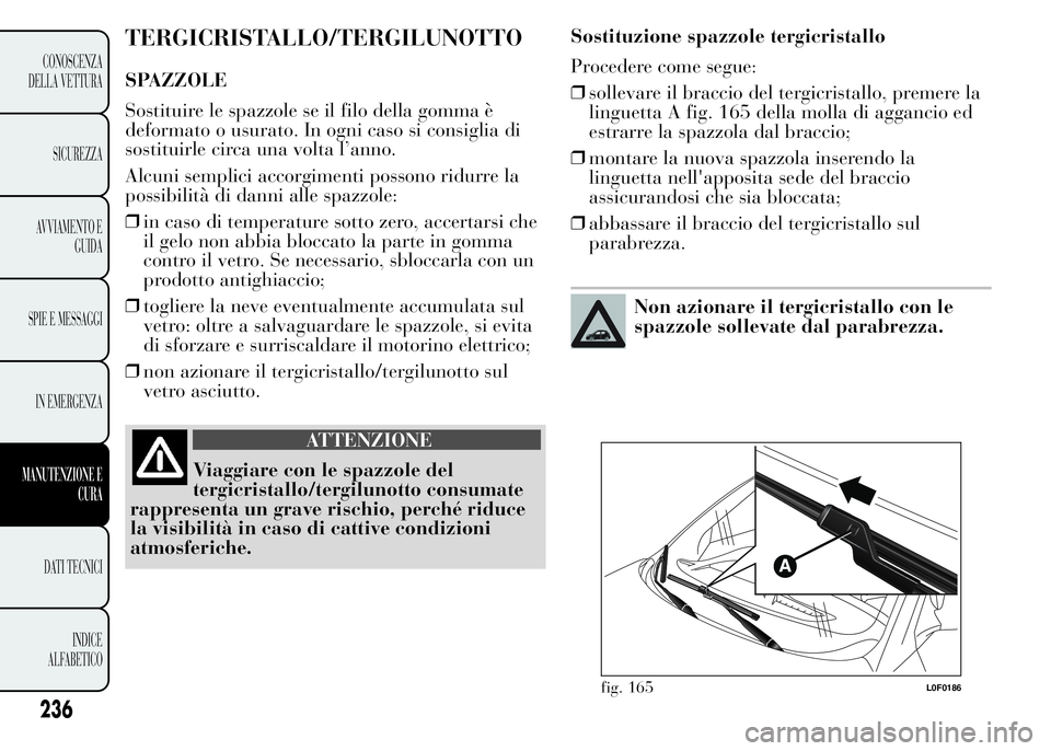 Lancia Ypsilon 2015 Libretto Uso Manutenzione (in Italian) TERGICRISTALLO/TERGILUNOTTO
SPAZZOLE
Sostituire le spazzole se il filo della gomma è
deformato o usurato. In ogni caso si consiglia di
sostituirle circa una volta l’anno.
Alcuni semplici accorgimen Lancia Ypsilon 2015 Libretto Uso Manutenzione (in Italian) TERGICRISTALLO/TERGILUNOTTO
SPAZZOLE
Sostituire le spazzole se il filo della gomma è
deformato o usurato. In ogni caso si consiglia di
sostituirle circa una volta l’anno.
Alcuni semplici accorgimen