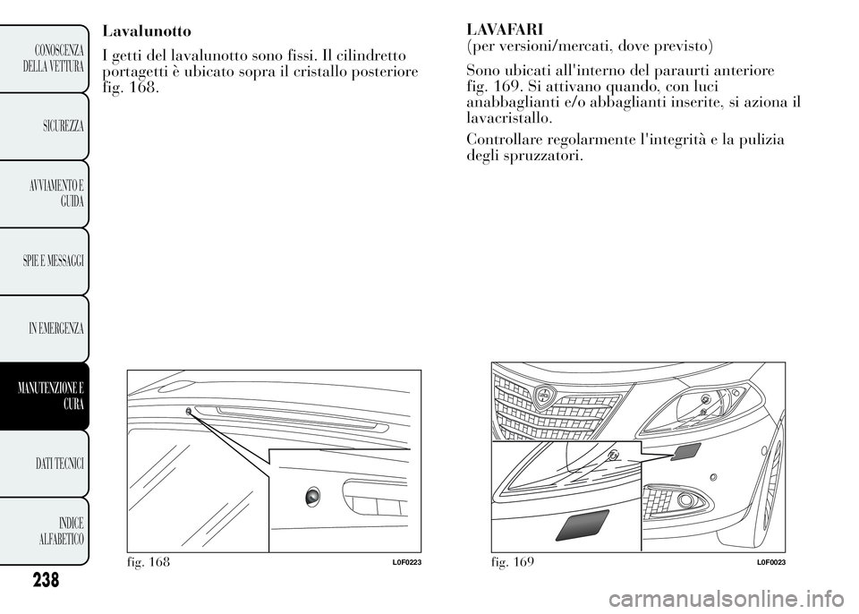 Lancia Ypsilon 2015 Libretto Uso Manutenzione (in Italian) Lavalunotto
I getti del lavalunotto sono fissi. Il cilindretto
portagetti è ubicato sopra il cristallo posteriore
fig. 168.LAVAFARI
(per versioni/mercati, dove previsto)
Sono ubicati all'interno Lancia Ypsilon 2015 Libretto Uso Manutenzione (in Italian) Lavalunotto
I getti del lavalunotto sono fissi. Il cilindretto
portagetti è ubicato sopra il cristallo posteriore
fig. 168.LAVAFARI
(per versioni/mercati, dove previsto)
Sono ubicati all'interno