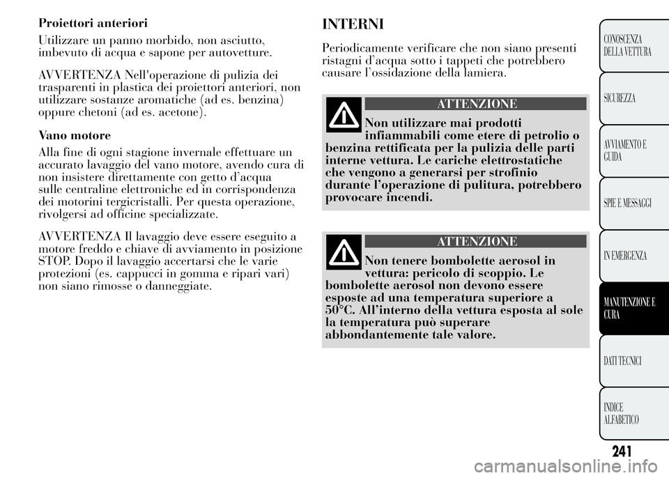 Lancia Ypsilon 2015 Libretto Uso Manutenzione (in Italian) Proiettori anteriori
Utilizzare un panno morbido, non asciutto,
imbevuto di acqua e sapone per autovetture.
AVVERTENZA Nell'operazione di pulizia dei
trasparenti in plastica dei proiettori anterio Lancia Ypsilon 2015 Libretto Uso Manutenzione (in Italian) Proiettori anteriori
Utilizzare un panno morbido, non asciutto,
imbevuto di acqua e sapone per autovetture.
AVVERTENZA Nell'operazione di pulizia dei
trasparenti in plastica dei proiettori anterio