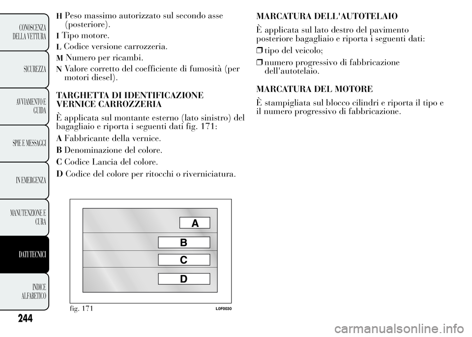 Lancia Ypsilon 2015 Libretto Uso Manutenzione (in Italian) HPeso massimo autorizzato sul secondo asse
(posteriore).
ITipo motore.
LCodice versione carrozzeria.
MNumero per ricambi.
NValore corretto del coefficiente di fumosità (per
motori diesel).
TARGHETTA Lancia Ypsilon 2015 Libretto Uso Manutenzione (in Italian) HPeso massimo autorizzato sul secondo asse
(posteriore).
ITipo motore.
LCodice versione carrozzeria.
MNumero per ricambi.
NValore corretto del coefficiente di fumosità (per
motori diesel).
TARGHETTA