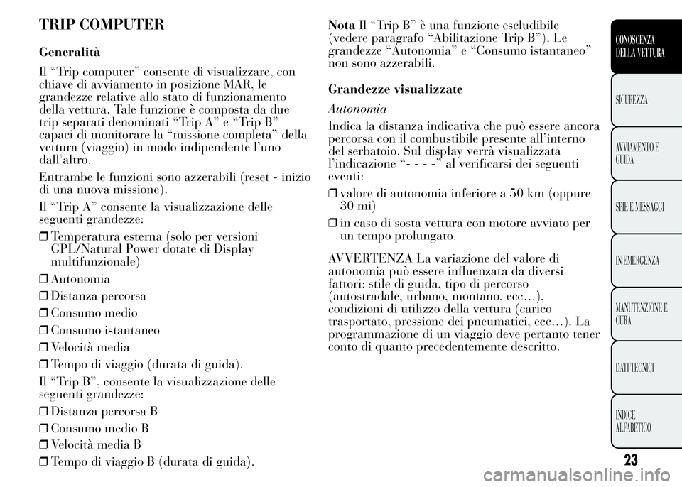 Lancia Ypsilon 2015 Libretto Uso Manutenzione (in Italian) TRIP COMPUTER
Generalità
Il “Trip computer” consente di visualizzare, con
chiave di avviamento in posizione MAR, le
grandezze relative allo stato di funzionamento
della vettura. Tale funzione è Lancia Ypsilon 2015 Libretto Uso Manutenzione (in Italian) TRIP COMPUTER
Generalità
Il “Trip computer” consente di visualizzare, con
chiave di avviamento in posizione MAR, le
grandezze relative allo stato di funzionamento
della vettura. Tale funzione è