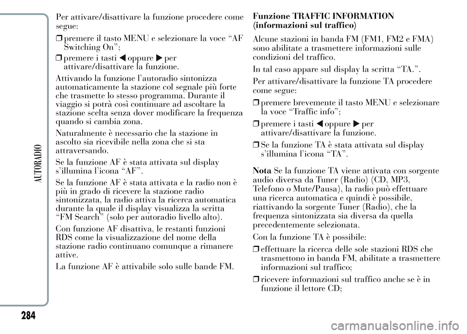 Lancia Ypsilon 2015  Libretto Uso Manutenzione (in Italian) ❒premere i tastioppureper
attivare/disattivare la funzione.
Attivando la funzione l’autoradio sintonizza
automaticamente la stazione col segnale più forte
che trasmette lo stesso programma. Duran