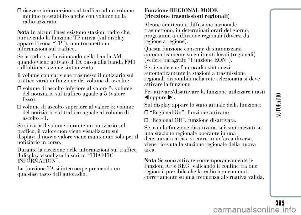 Lancia Ypsilon 2015  Libretto Uso Manutenzione (in Italian) ❒ricevere informazioni sul traffico ad un volume
minimo prestabilito anche con volume della
radio azzerato.
NotaIn alcuni Paesi esistono stazioni radio che,
pur avendo la funzione TP attiva (sul dis