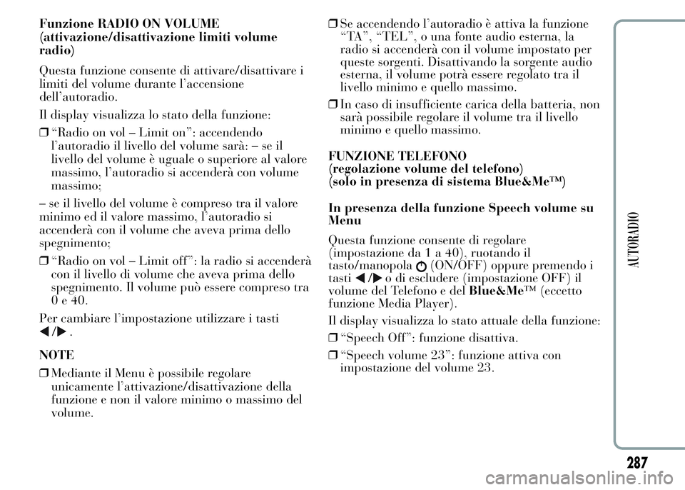 Lancia Ypsilon 2015  Libretto Uso Manutenzione (in Italian) Funzione RADIO ON VOLUME
(attivazione/disattivazione limiti volume
radio)
Questa funzione consente di attivare/disattivare i
limiti del volume durante l’accensione
dell’autoradio.
Il display visua