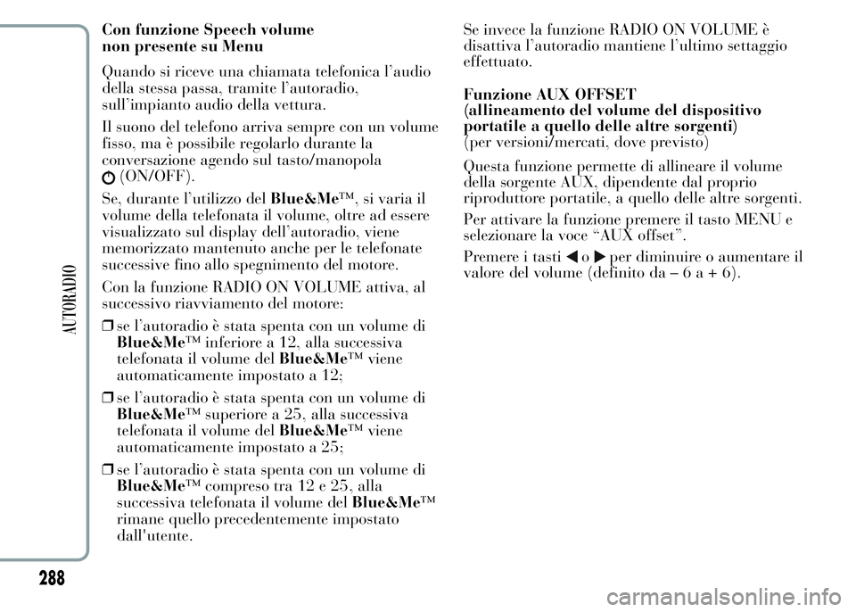 Lancia Ypsilon 2015  Libretto Uso Manutenzione (in Italian) Con funzione Speech volume
non presente su Menu
Quando si riceve una chiamata telefonica l’audio
della stessa passa, tramite l’autoradio,
sull’impianto audio della vettura.
Il suono del telefono