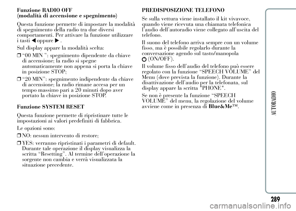 Lancia Ypsilon 2015  Libretto Uso Manutenzione (in Italian) Funzione RADIO OFF
(modalità di accensione e spegnimento)
Questa funzione permette di impostare la modalità
di spegnimento della radio tra due diversi
comportamenti. Per attivare la funzione utilizz