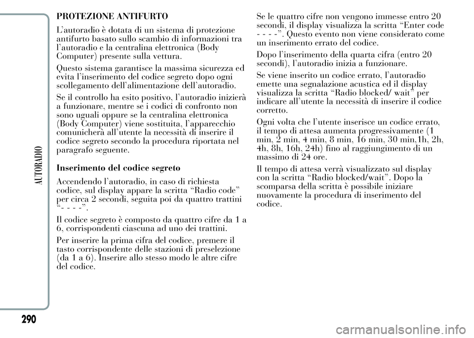Lancia Ypsilon 2015  Libretto Uso Manutenzione (in Italian) PROTEZIONE ANTIFURTO
L’autoradio è dotata di un sistema di protezione
antifurto basato sullo scambio di informazioni tra
l’autoradio e la centralina elettronica (Body
Computer) presente sulla vet