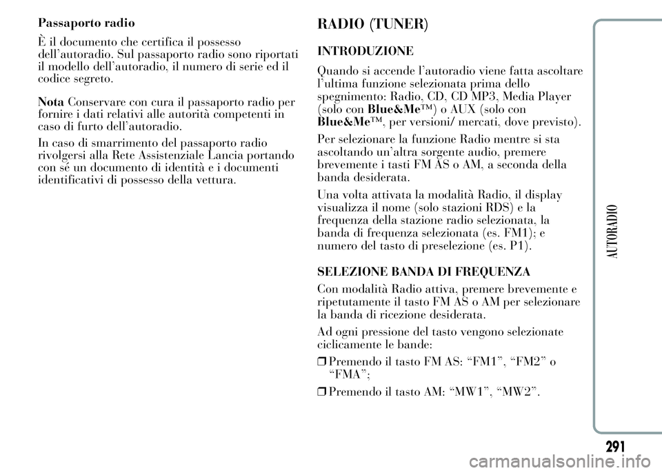 Lancia Ypsilon 2015  Libretto Uso Manutenzione (in Italian) Passaporto radio
È il documento che certifica il possesso
dell’autoradio. Sul passaporto radio sono riportati
il modello dell’autoradio, il numero di serie ed il
codice segreto.
NotaConservare co