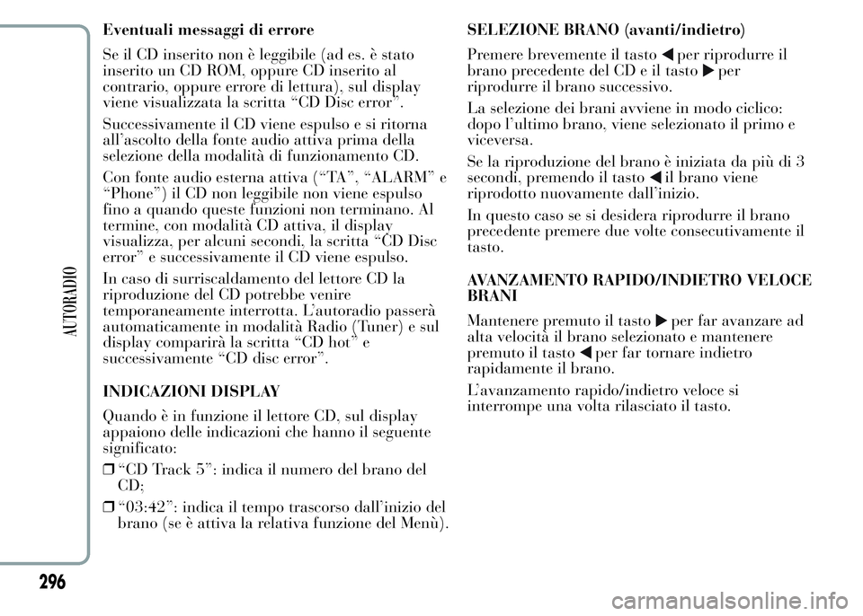 Lancia Ypsilon 2015  Libretto Uso Manutenzione (in Italian) Eventuali messaggi di errore
Se il CD inserito non è leggibile (ad es. è stato
inserito un CD ROM, oppure CD inserito al
contrario, oppure errore di lettura), sul display
viene visualizzata la scrit