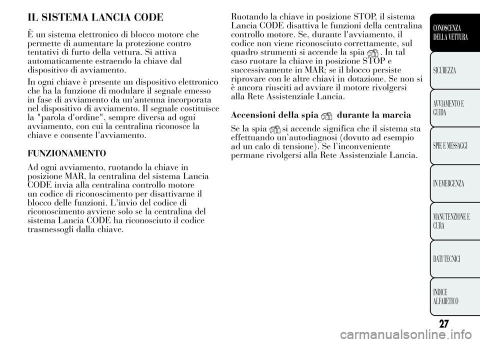 Lancia Ypsilon 2015 Libretto Uso Manutenzione (in Italian) IL SISTEMA LANCIA CODE
È un sistema elettronico di blocco motore che
permette di aumentare la protezione contro
tentativi di furto della vettura. Si attiva
automaticamente estraendo la chiave dal
dis Lancia Ypsilon 2015 Libretto Uso Manutenzione (in Italian) IL SISTEMA LANCIA CODE
È un sistema elettronico di blocco motore che
permette di aumentare la protezione contro
tentativi di furto della vettura. Si attiva
automaticamente estraendo la chiave dal
dis