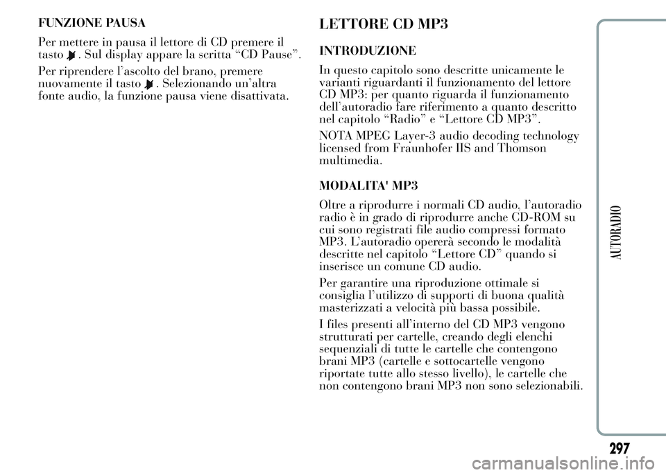 Lancia Ypsilon 2015  Libretto Uso Manutenzione (in Italian) FUNZIONE PAUSA
Per mettere in pausa il lettore di CD premere il
tasto
. Sul display appare la scritta “CD Pause”.
Per riprendere l’ascolto del brano, premere
nuovamente il tasto
. Selezionando u