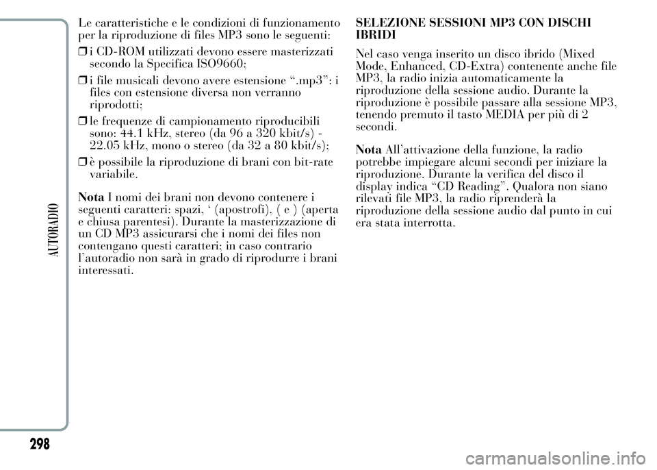 Lancia Ypsilon 2015  Libretto Uso Manutenzione (in Italian) Le caratteristiche e le condizioni di funzionamento
per la riproduzione di files MP3 sono le seguenti:
❒i CD-ROM utilizzati devono essere masterizzati
secondo la Specifica ISO9660;
❒i file musical