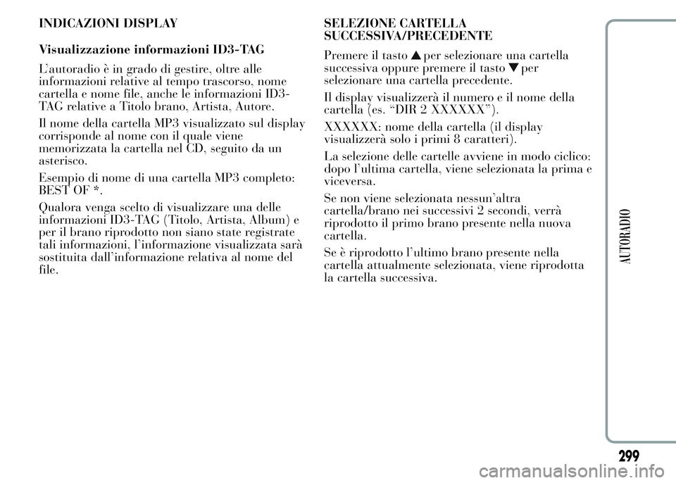 Lancia Ypsilon 2015  Libretto Uso Manutenzione (in Italian) INDICAZIONI DISPLAY
Visualizzazione informazioni ID3-TAG
L’autoradio è in grado di gestire, oltre alle
informazioni relative al tempo trascorso, nome
cartella e nome file, anche le informazioni ID3