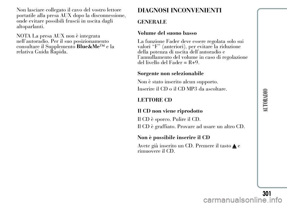Lancia Ypsilon 2015  Libretto Uso Manutenzione (in Italian) NOTA La presa AUX non è integrata
nell’autoradio. Per il suo posizionamento
consultare il SupplementoBlue&Me™ela
relativa Guida Rapida.
DIAGNOSI INCONVENIENTI
GENERALE
Volume del suono basso
La f