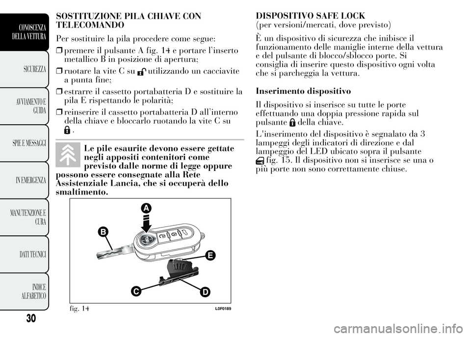 Lancia Ypsilon 2015 Libretto Uso Manutenzione (in Italian) SOSTITUZIONE PILA CHIAVE CON
TELECOMANDO
Per sostituire la pila procedere come segue:
❒premere il pulsante A fig. 14 e portare l’inserto
metallico B in posizione di apertura;
❒ruotare la vite C Lancia Ypsilon 2015 Libretto Uso Manutenzione (in Italian) SOSTITUZIONE PILA CHIAVE CON
TELECOMANDO
Per sostituire la pila procedere come segue:
❒premere il pulsante A fig. 14 e portare l’inserto
metallico B in posizione di apertura;
❒ruotare la vite C