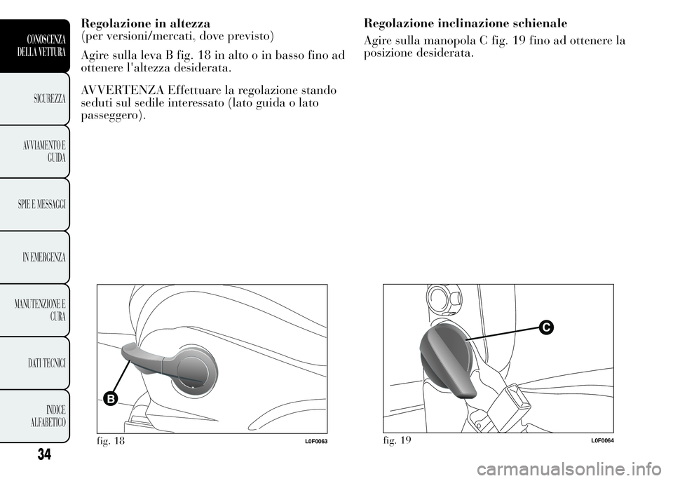Lancia Ypsilon 2015 Libretto Uso Manutenzione (in Italian) Regolazione inclinazione schienale
Agire sulla manopola C fig. 19 fino ad ottenere la
posizione desiderata.
fig. 19L0F0064
34
CONOSCENZA
DELLA VETTURA
SICUREZZA
AVVIAMENTO E
GUIDA
SPIE E MESSAGGI
IN E Lancia Ypsilon 2015 Libretto Uso Manutenzione (in Italian) Regolazione inclinazione schienale
Agire sulla manopola C fig. 19 fino ad ottenere la
posizione desiderata.
fig. 19L0F0064
34
CONOSCENZA
DELLA VETTURA
SICUREZZA
AVVIAMENTO E
GUIDA
SPIE E MESSAGGI
IN E