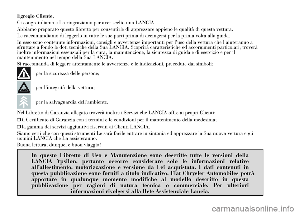 Lancia Ypsilon 2015  Libretto Uso Manutenzione (in Italian) Egregio Cliente,
Ci congratuliamo e La ringraziamo per aver scelto una LANCIA.
Abbiamo preparato questo libretto per consentirle di apprezzare appieno le qualità di questa vettura.
Le raccomandiamo d